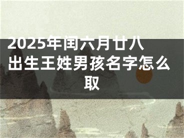2025年闰六月廿八出生王姓男孩名字怎么取