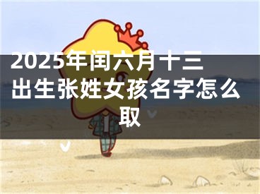 2025年闰六月十三出生张姓女孩名字怎么取