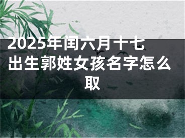 2025年闰六月十七出生郭姓女孩名字怎么取