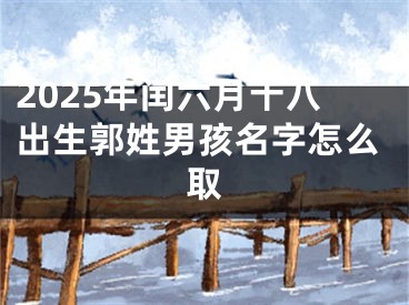 2025年闰六月十八出生郭姓男孩名字怎么取