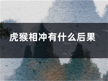虎猴相冲有什么后果
