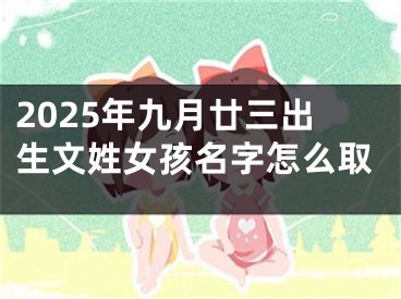 2025年九月廿三出生文姓女孩名字怎么取