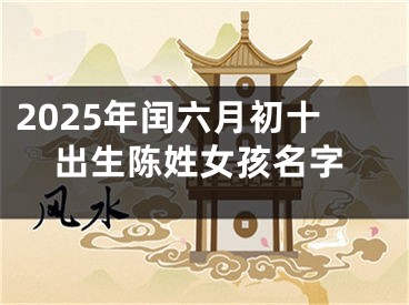 2025年闰六月初十出生陈姓女孩名字