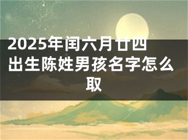 2025年闰六月廿四出生陈姓男孩名字怎么取