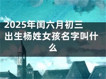 2025年闰六月初三出生杨姓女孩名字叫什么