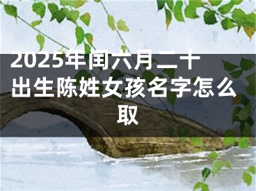 2025年闰六月二十出生陈姓女孩名字怎么取