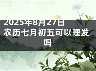 2025年8月27日农历七月初五可以理发吗