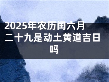 2025年农历闰六月二十九是动土黄道吉日吗