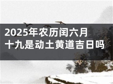 2025年农历闰六月十九是动土黄道吉日吗