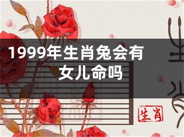 1999年生肖兔会有女儿命吗