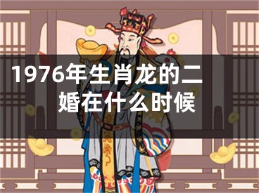 1976年生肖龙的二婚在什么时候