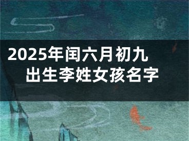 2025年闰六月初九出生李姓女孩名字