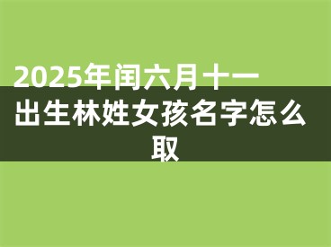 2025年闰六月十一出生林姓女孩名字怎么取