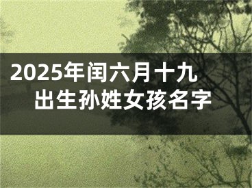 2025年闰六月十九出生孙姓女孩名字