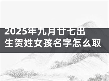 2025年九月廿七出生贺姓女孩名字怎么取