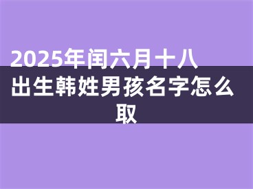 2025年闰六月十八出生韩姓男孩名字怎么取
