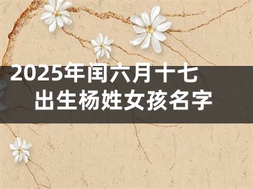 2025年闰六月十七出生杨姓女孩名字