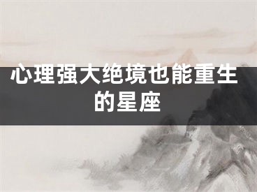 心理强大绝境也能重生的星座
