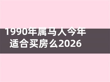 1990年属马人今年适合买房么2026