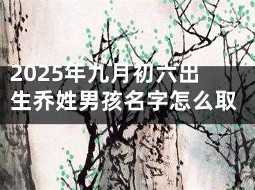 2025年九月初六出生乔姓男孩名字怎么取