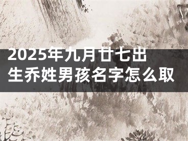 2025年九月廿七出生乔姓男孩名字怎么取