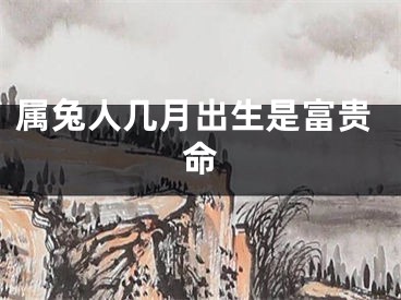 属兔人几月出生是富贵命