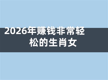 2026年赚钱非常轻松的生肖女