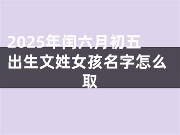 2025年闰六月初五出生文姓女孩名字怎么取