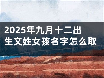 2025年九月十二出生文姓女孩名字怎么取