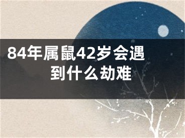 84年属鼠42岁会遇到什么劫难
