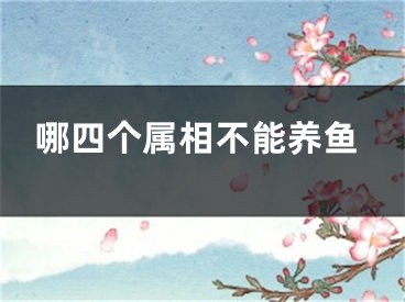 哪四个属相不能养鱼