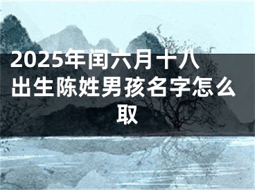 2025年闰六月十八出生陈姓男孩名字怎么取