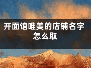 开面馆唯美的店铺名字怎么取
