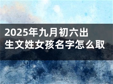 2025年九月初六出生文姓女孩名字怎么取