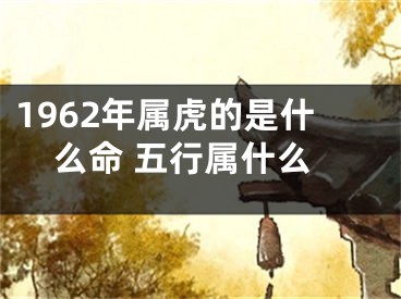1962年属虎的是什么命 五行属什么