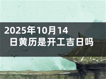 2025年10月14日黄历是开工吉日吗