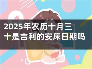 2025年农历十月三十是吉利的安床日期吗