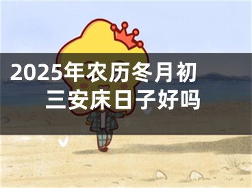 2025年农历冬月初三安床日子好吗