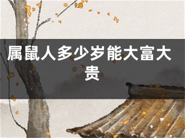属鼠人多少岁能大富大贵