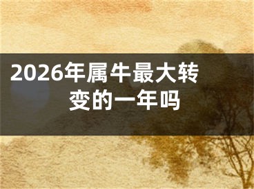 2026年属牛最大转变的一年吗