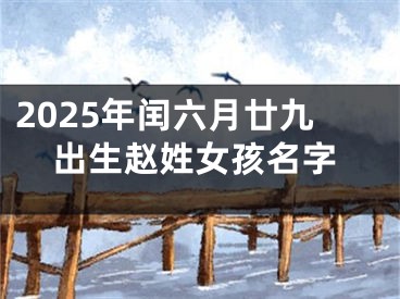 2025年闰六月廿九出生赵姓女孩名字