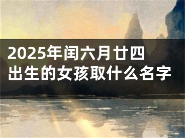 2025年闰六月廿四出生的女孩取什么名字