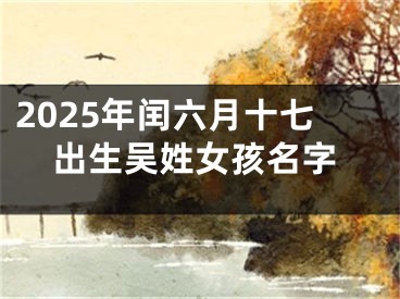 2025年闰六月十七出生吴姓女孩名字