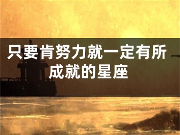 只要肯努力就一定有所成就的星座
