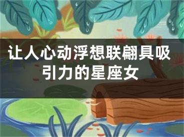让人心动浮想联翩具吸引力的星座女