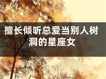擅长倾听总爱当别人树洞的星座女