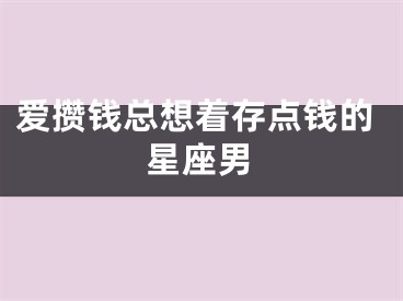 爱攒钱总想着存点钱的星座男