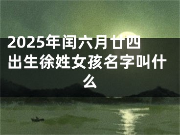 2025年闰六月廿四出生徐姓女孩名字叫什么