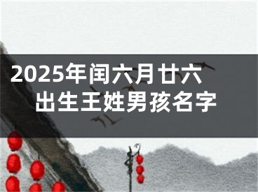 2025年闰六月廿六出生王姓男孩名字