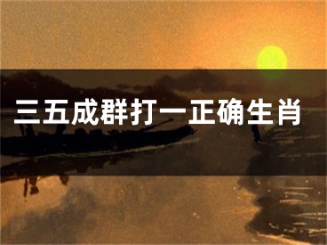 三五成群打一正确生肖